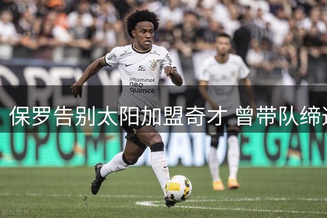 保罗告别太阳加盟奇才 曾带队缔造队史辉煌