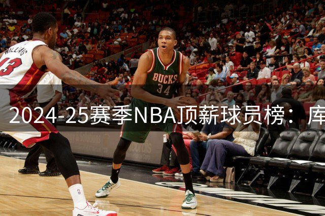 2024-25赛季NBA顶薪球员榜：库里领衔，五位冠军核心齐聚